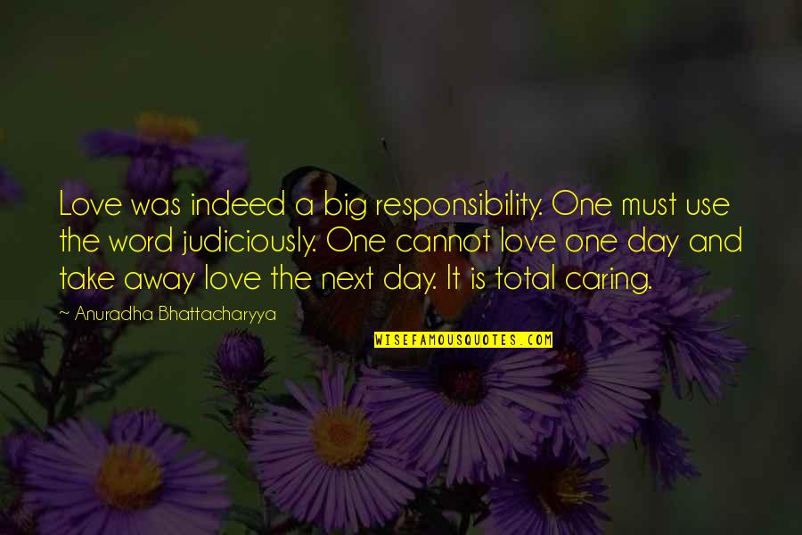 Best One Word Love Quotes By Anuradha Bhattacharyya: Love was indeed a big responsibility. One must