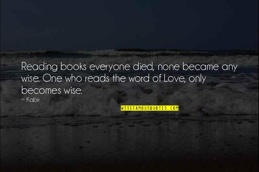 Best One Word Love Quotes By Kabir: Reading books everyone died, none became any wise.