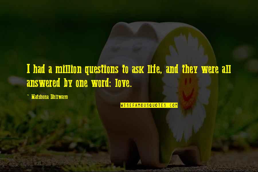 Best One Word Love Quotes By Matshona Dhliwayo: I had a million questions to ask life,