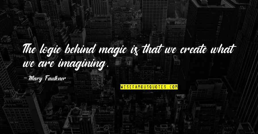 Best Online Friend Quotes By Mary Faulkner: The logic behind magic is that we create