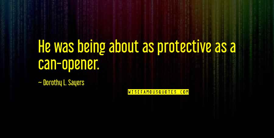 Best Opener Quotes By Dorothy L. Sayers: He was being about as protective as a Best Opener Quotes By Dorothy L. Sayers: He was being about as protective as a