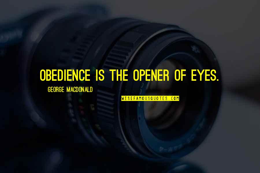 Best Opener Quotes By George MacDonald: Obedience is the opener of eyes. Best Opener Quotes By George MacDonald: Obedience is the opener of eyes.