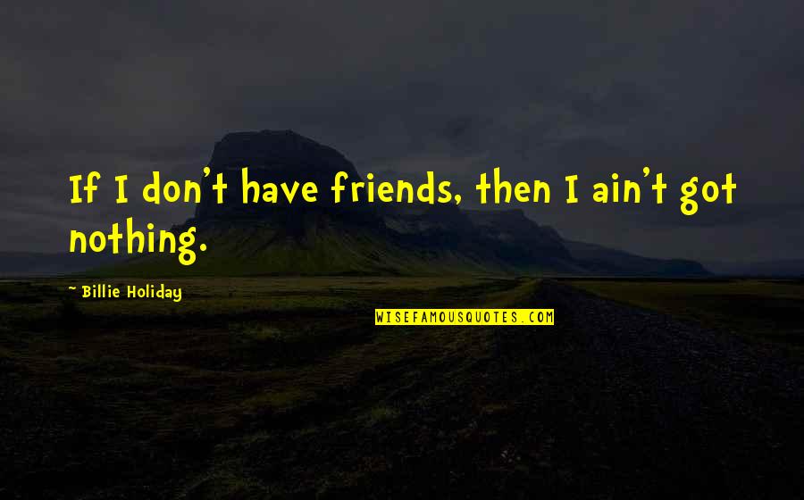 Best Opeth Quotes By Billie Holiday: If I don't have friends, then I ain't Best Opeth Quotes By Billie Holiday: If I don't have friends, then I ain't