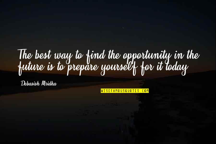 Best Opportunity Quotes By Debasish Mridha: The best way to find the opportunity in