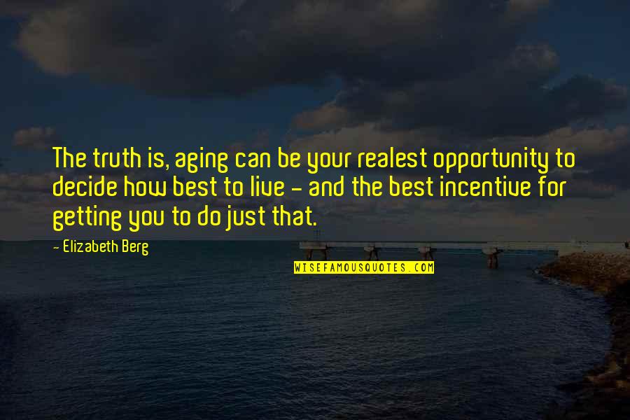 Best Opportunity Quotes By Elizabeth Berg: The truth is, aging can be your realest