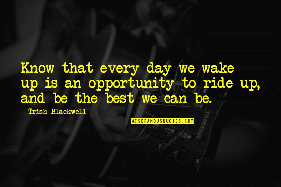 Best Opportunity Quotes By Trish Blackwell: Know that every day we wake up is