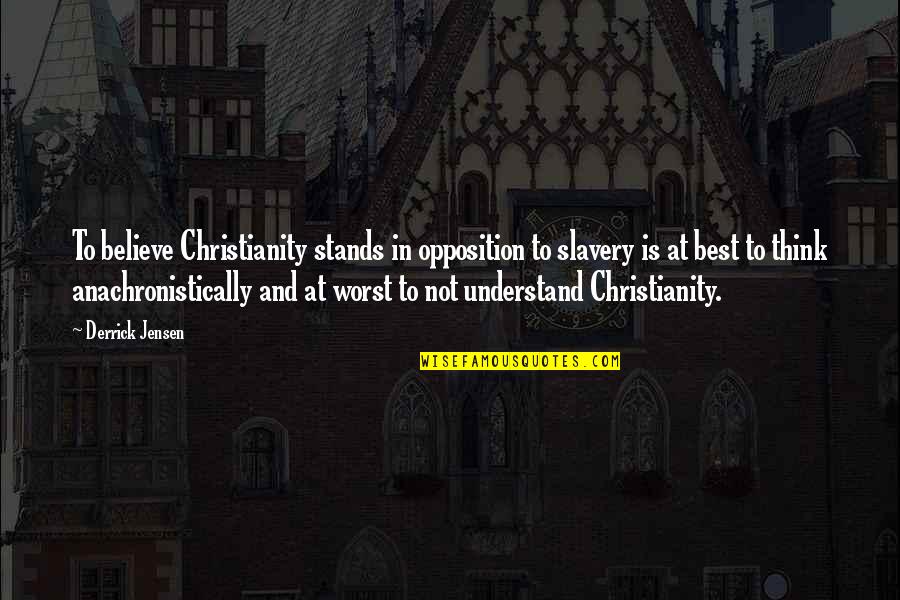 Best Opposition Quotes By Derrick Jensen: To believe Christianity stands in opposition to slavery