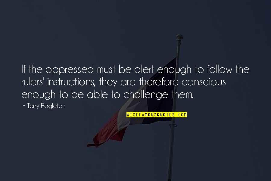 Best Opposition Quotes By Terry Eagleton: If the oppressed must be alert enough to