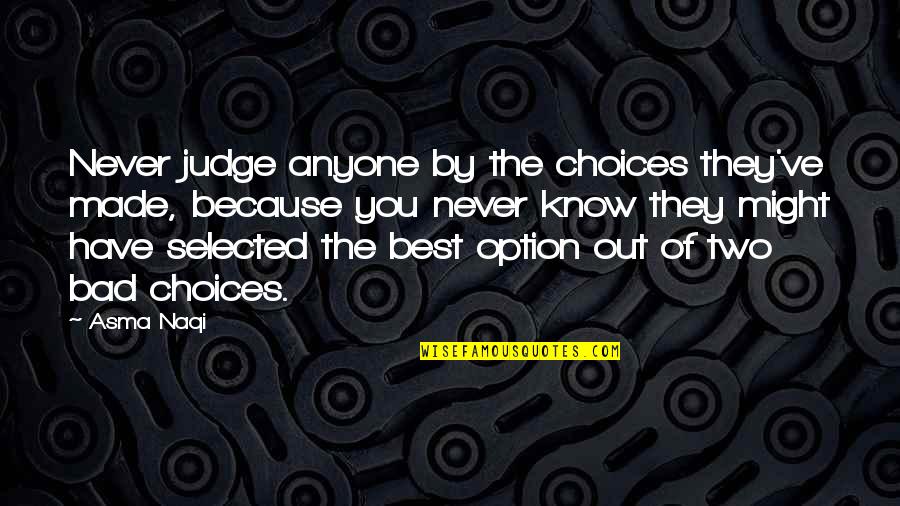 Best Option Quotes By Asma Naqi: Never judge anyone by the choices they've made,