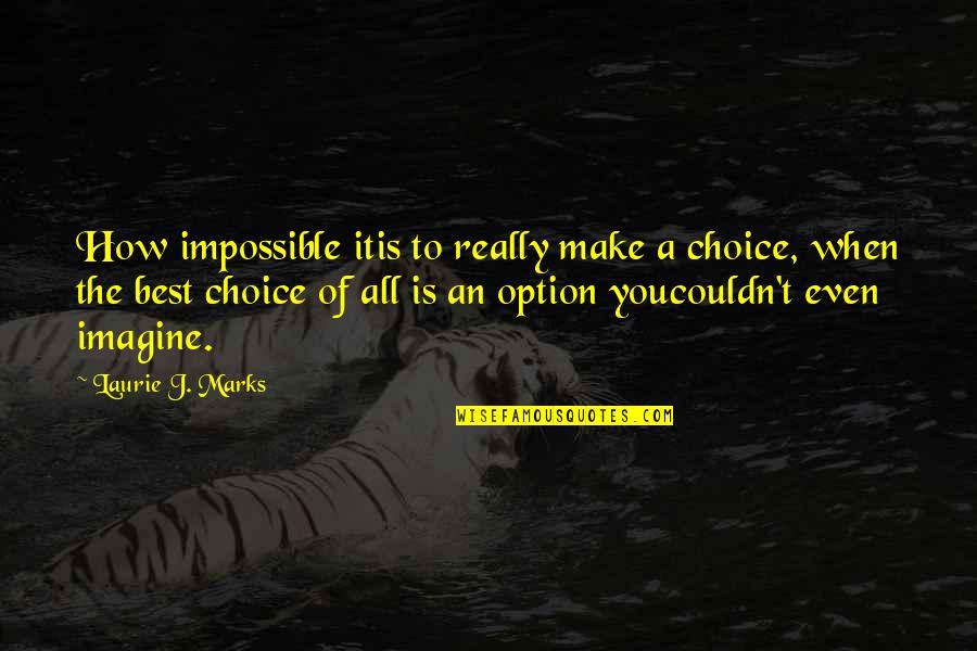 Best Option Quotes By Laurie J. Marks: How impossible itis to really make a choice,