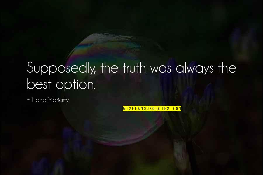 Best Option Quotes By Liane Moriarty: Supposedly, the truth was always the best option.