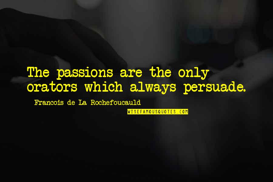 Best Orators Quotes By Francois De La Rochefoucauld: The passions are the only orators which always