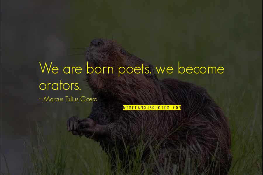 Best Orators Quotes By Marcus Tullius Cicero: We are born poets. we become orators.
