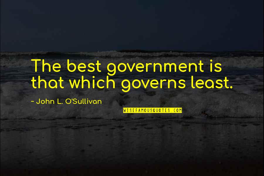 Best O'reilly Quotes By John L. O'Sullivan: The best government is that which governs least.