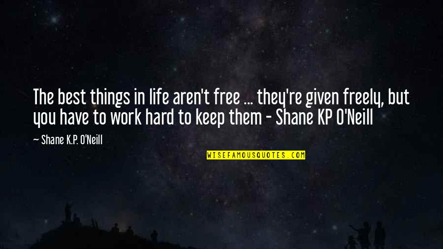Best O'reilly Quotes By Shane K.P. O'Neill: The best things in life aren't free ...
