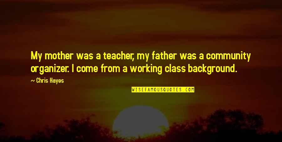 Best Organizer Quotes By Chris Hayes: My mother was a teacher, my father was Best Organizer Quotes By Chris Hayes: My mother was a teacher, my father was