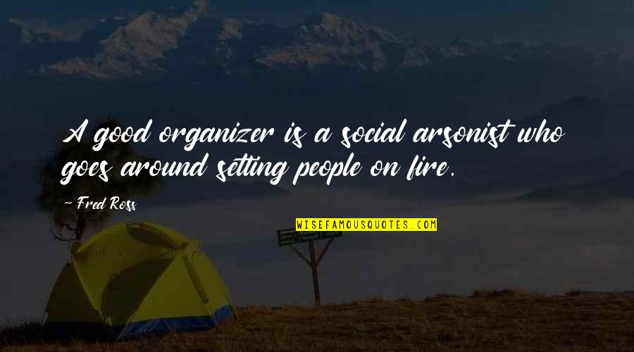Best Organizer Quotes By Fred Ross: A good organizer is a social arsonist who