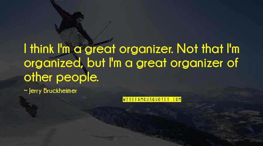 Best Organizer Quotes By Jerry Bruckheimer: I think I'm a great organizer. Not that Best Organizer Quotes By Jerry Bruckheimer: I think I'm a great organizer. Not that