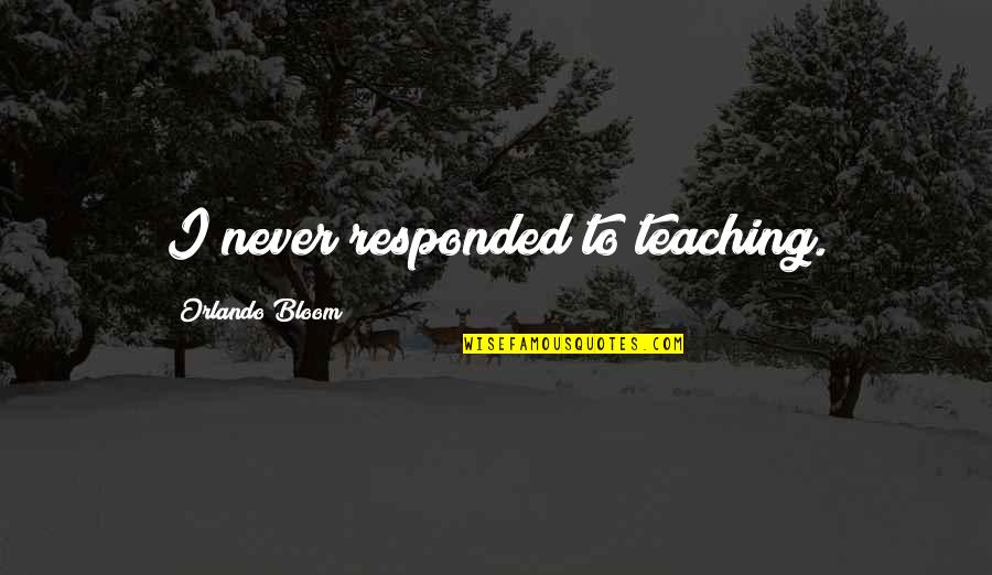 Best Orlando Bloom Quotes By Orlando Bloom: I never responded to teaching.