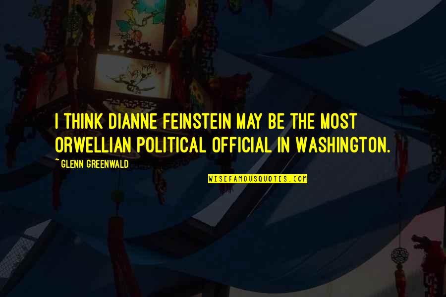 Best Orwellian Quotes By Glenn Greenwald: I think Dianne Feinstein may be the most