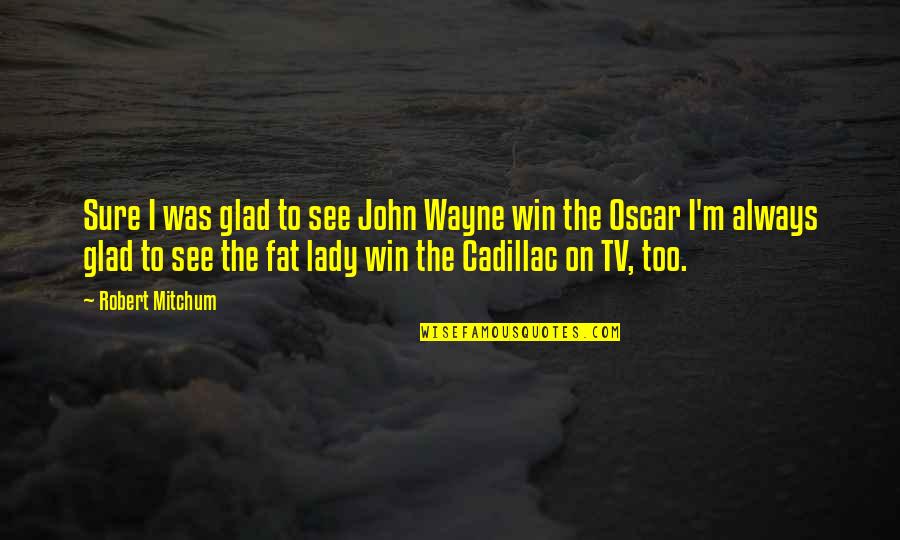 Best Oscar Winning Quotes By Robert Mitchum: Sure I was glad to see John Wayne