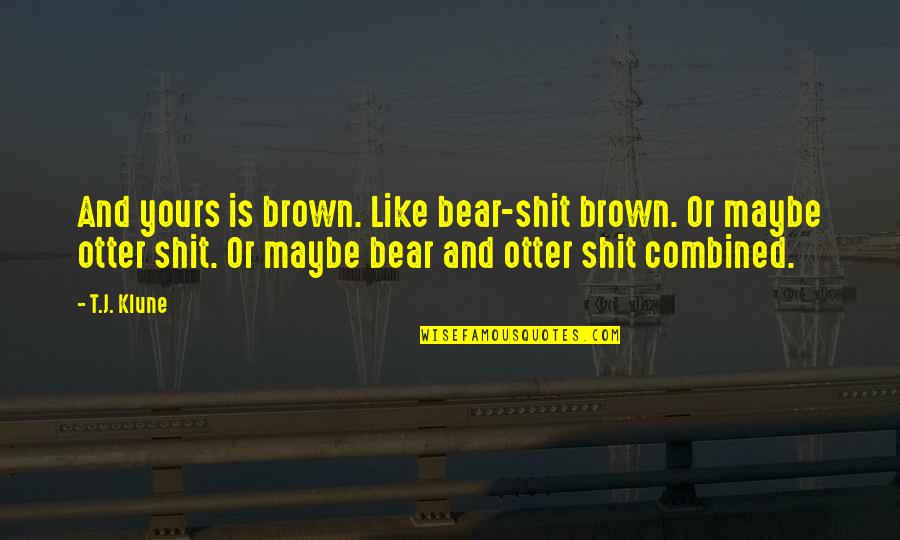 Best Otter Quotes By T.J. Klune: And yours is brown. Like bear-shit brown. Or