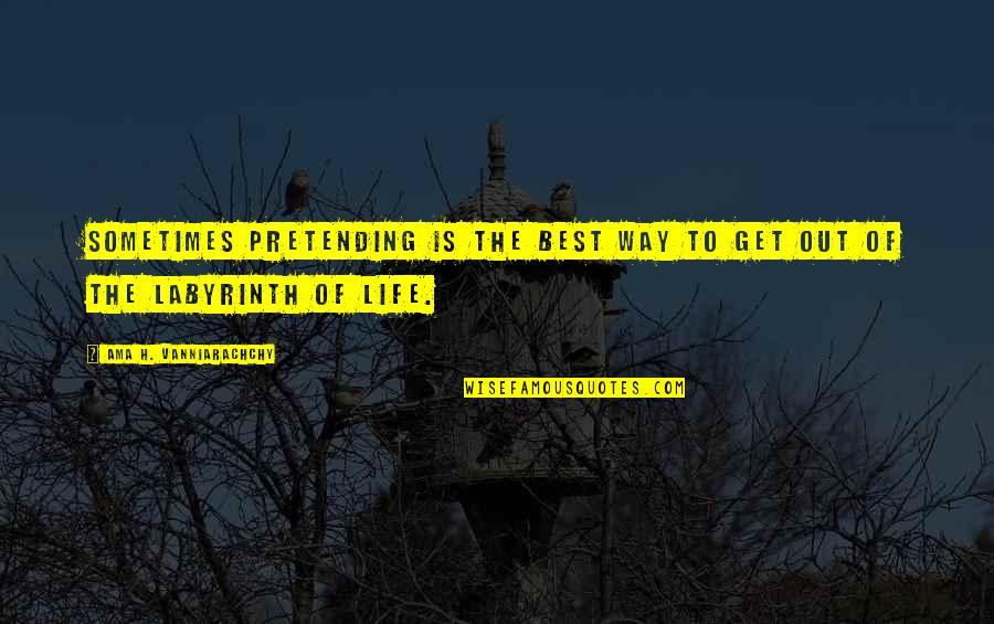 Best Out Of Life Quotes By Ama H. Vanniarachchy: Sometimes pretending is the best way to get