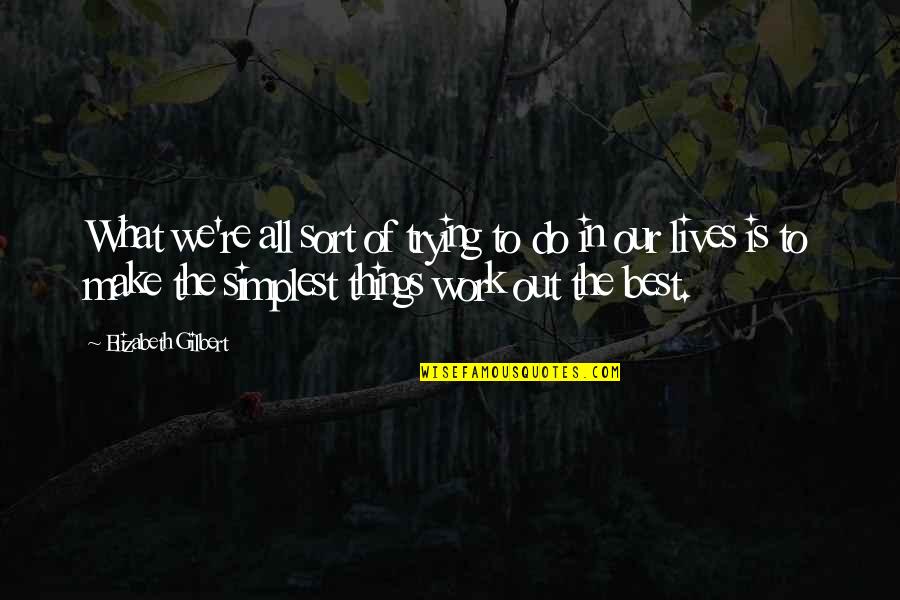 Best Out Of Life Quotes By Elizabeth Gilbert: What we're all sort of trying to do