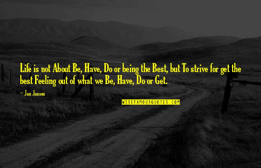 Best Out Of Life Quotes By Jan Jansen: Life is not About Be, Have, Do or Best Out Of Life Quotes By Jan Jansen: Life is not About Be, Have, Do or