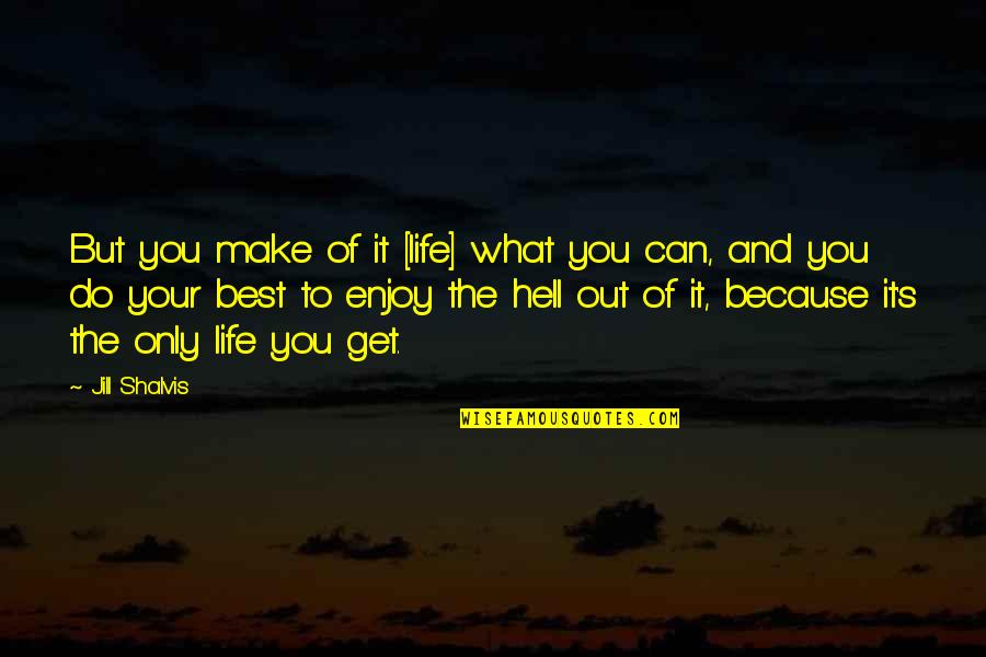 Best Out Of Life Quotes By Jill Shalvis: But you make of it [life] what you