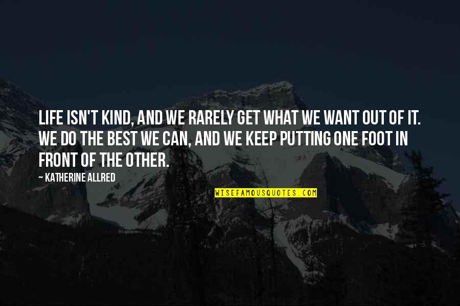 Best Out Of Life Quotes By Katherine Allred: Life isn't kind, and we rarely get what
