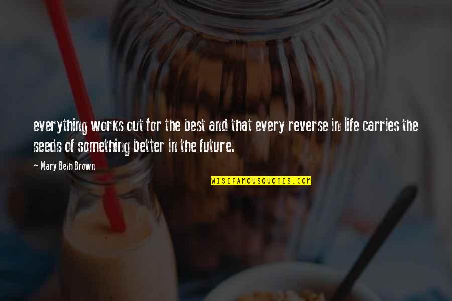 Best Out Of Life Quotes By Mary Beth Brown: everything works out for the best and that