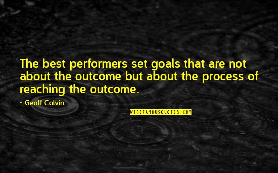 Best Outcome Quotes By Geoff Colvin: The best performers set goals that are not