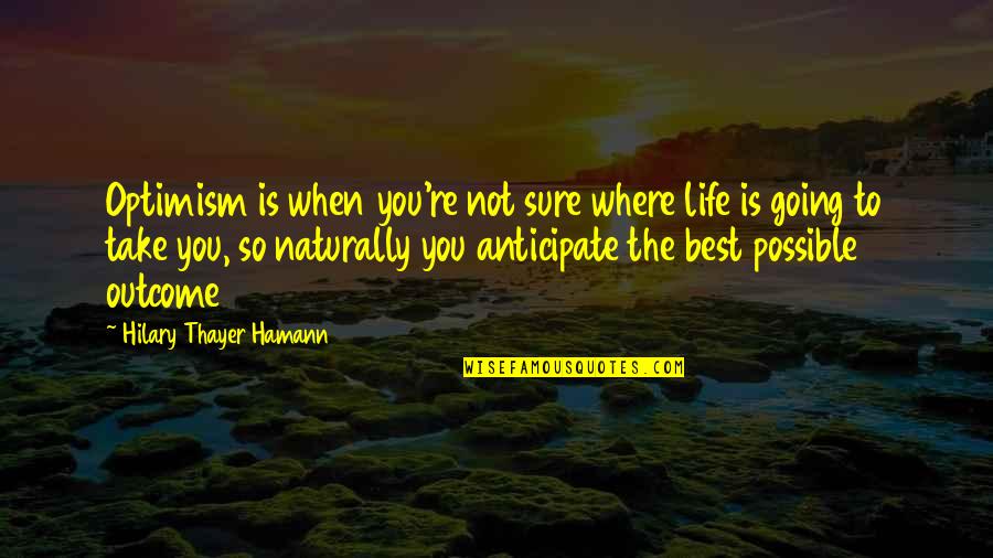 Best Outcome Quotes By Hilary Thayer Hamann: Optimism is when you're not sure where life