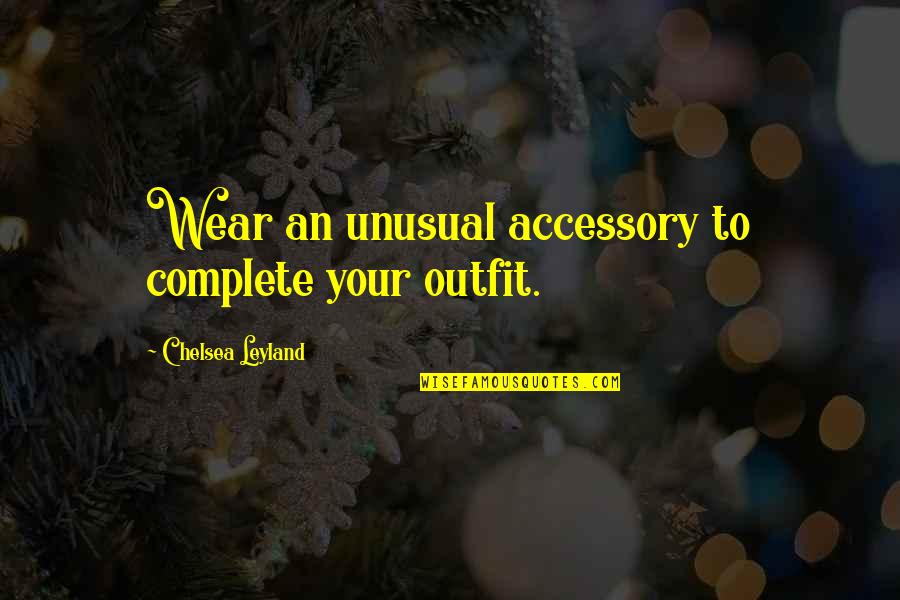 Best Outfit Quotes By Chelsea Leyland: Wear an unusual accessory to complete your outfit.