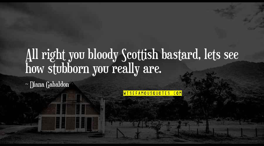 Best Outlander Quotes By Diana Gabaldon: All right you bloody Scottish bastard, lets see