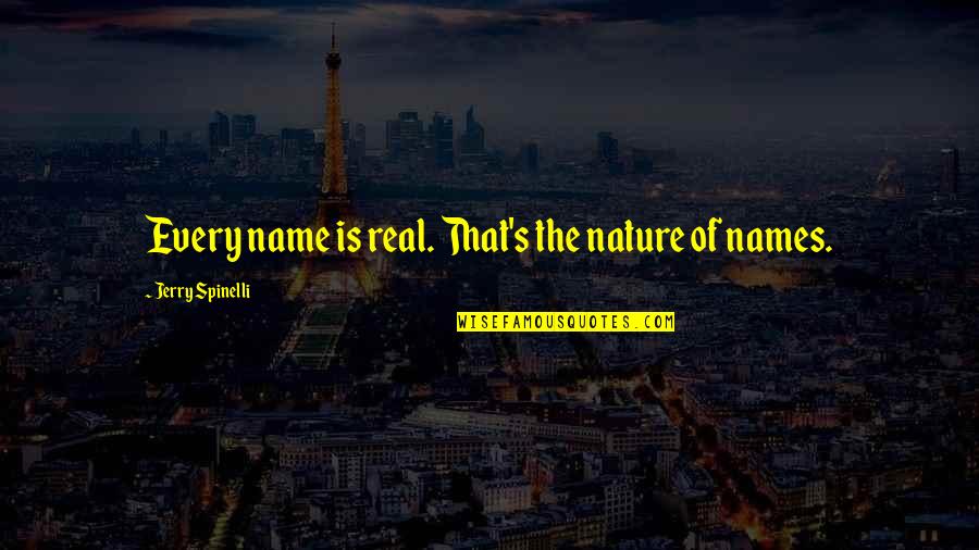 Best Outwork Quotes By Jerry Spinelli: Every name is real. That's the nature of Best Outwork Quotes By Jerry Spinelli: Every name is real. That's the nature of