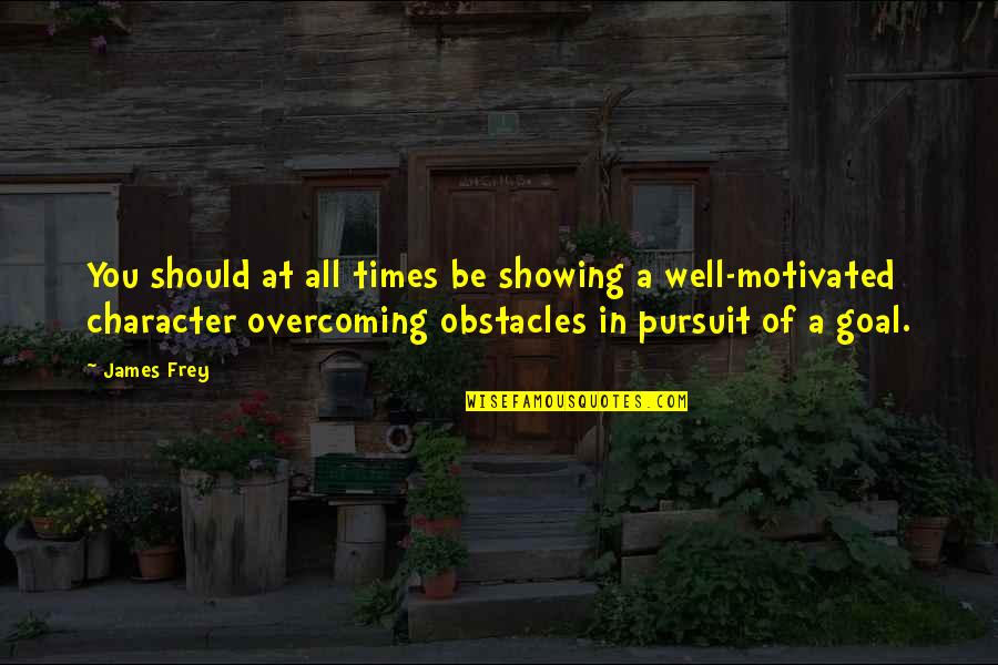 Best Overcoming Obstacles Quotes By James Frey: You should at all times be showing a