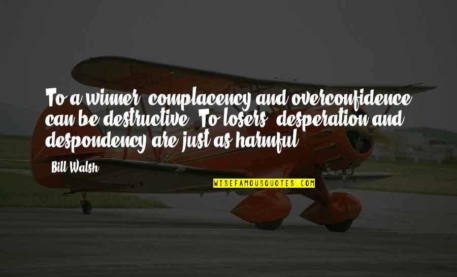 Best Overconfidence Quotes By Bill Walsh: To a winner, complacency and overconfidence can be