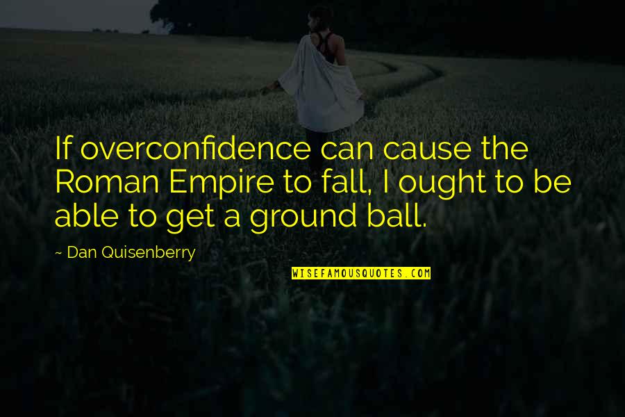 Best Overconfidence Quotes By Dan Quisenberry: If overconfidence can cause the Roman Empire to