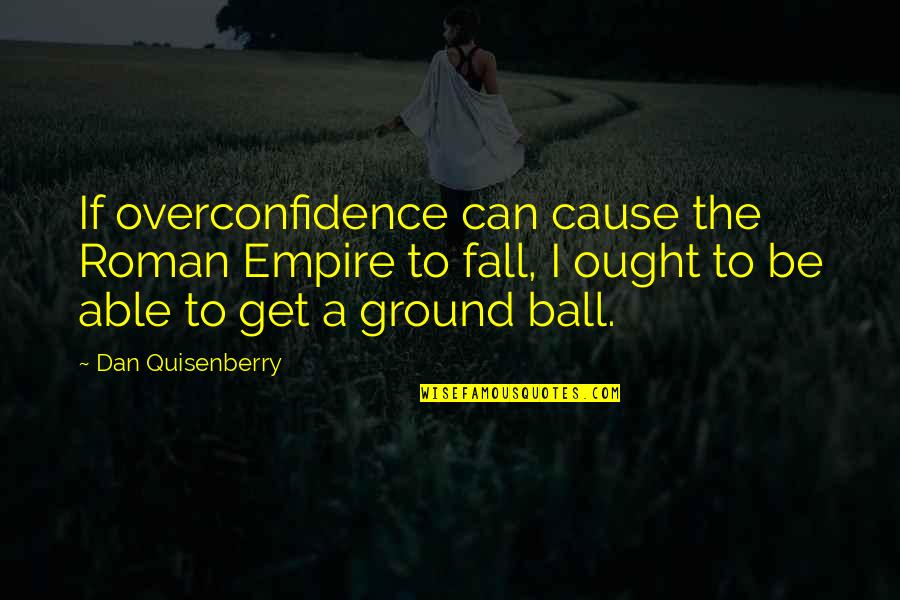 Best Overconfidence Quotes By Dan Quisenberry: If overconfidence can cause the Roman Empire to Best Overconfidence Quotes By Dan Quisenberry: If overconfidence can cause the Roman Empire to