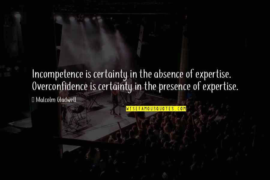 Best Overconfidence Quotes By Malcolm Gladwell: Incompetence is certainty in the absence of expertise.