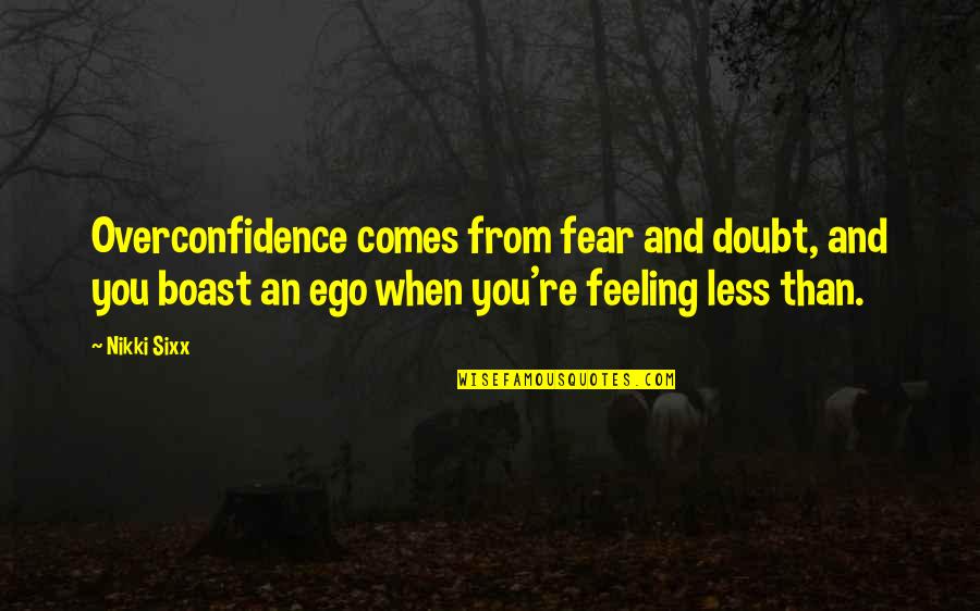 Best Overconfidence Quotes By Nikki Sixx: Overconfidence comes from fear and doubt, and you