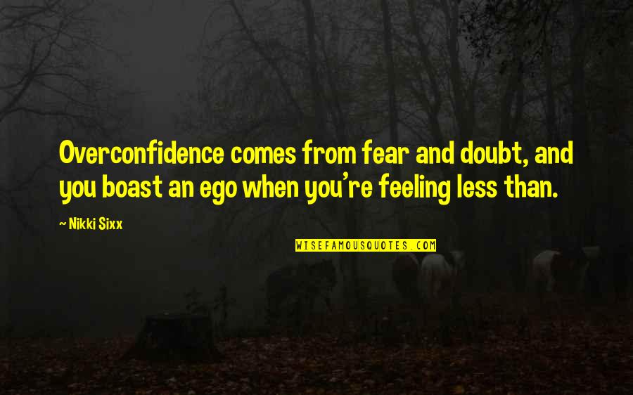 Best Overconfidence Quotes By Nikki Sixx: Overconfidence comes from fear and doubt, and you Best Overconfidence Quotes By Nikki Sixx: Overconfidence comes from fear and doubt, and you