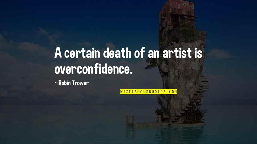 Best Overconfidence Quotes By Robin Trower: A certain death of an artist is overconfidence.