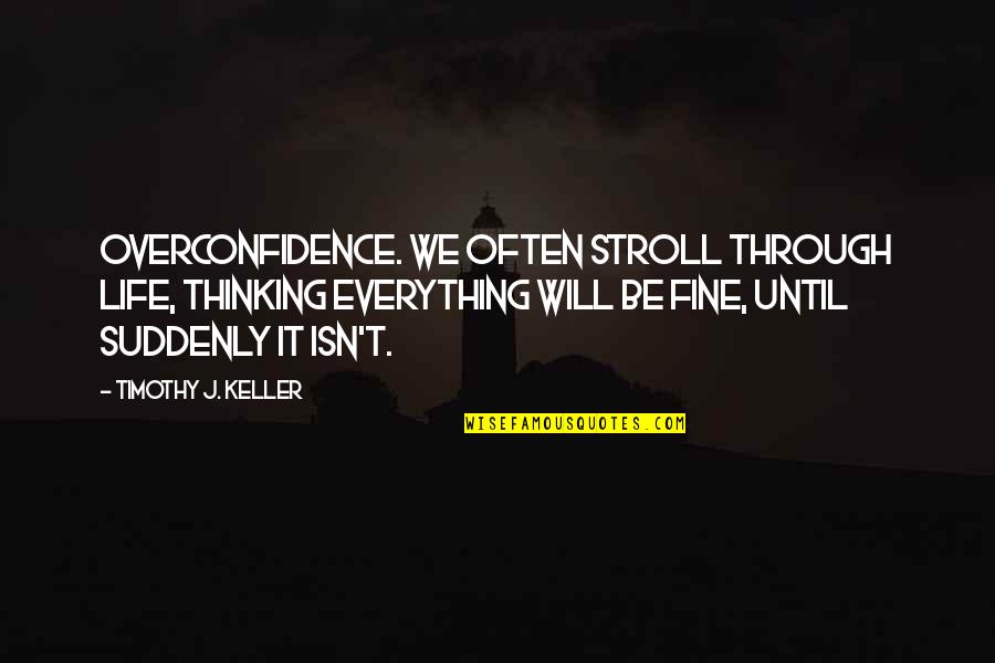 Best Overconfidence Quotes By Timothy J. Keller: OVERCONFIDENCE. We often stroll through life, thinking everything