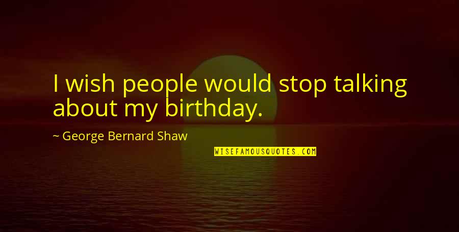 Best Own Birthday Quotes By George Bernard Shaw: I wish people would stop talking about my