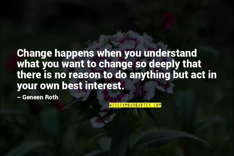 Best Own Quotes By Geneen Roth: Change happens when you understand what you want
