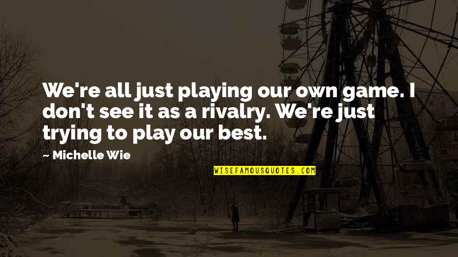 Best Own Quotes By Michelle Wie: We're all just playing our own game. I