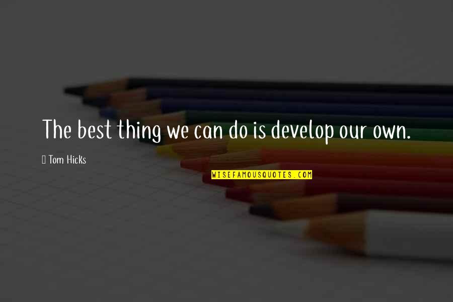 Best Own Quotes By Tom Hicks: The best thing we can do is develop